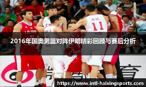 2016年国奥男篮对阵伊朗精彩回顾与赛后分析