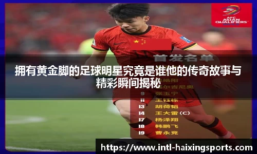 拥有黄金脚的足球明星究竟是谁他的传奇故事与精彩瞬间揭秘